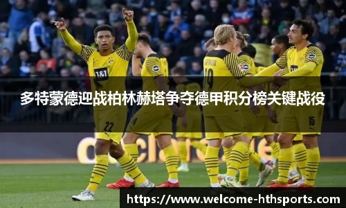 多特蒙德迎战柏林赫塔争夺德甲积分榜关键战役